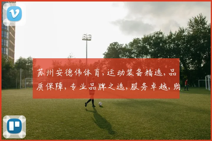 苏州安德伟体育,运动装备精选,品质保障,专业品牌之选,服务卓越,购物无忧。