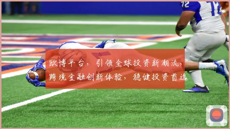 欧博平台，引领全球投资新潮流，跨境金融创新体验，稳健投资首选平台，实力铸就信任。