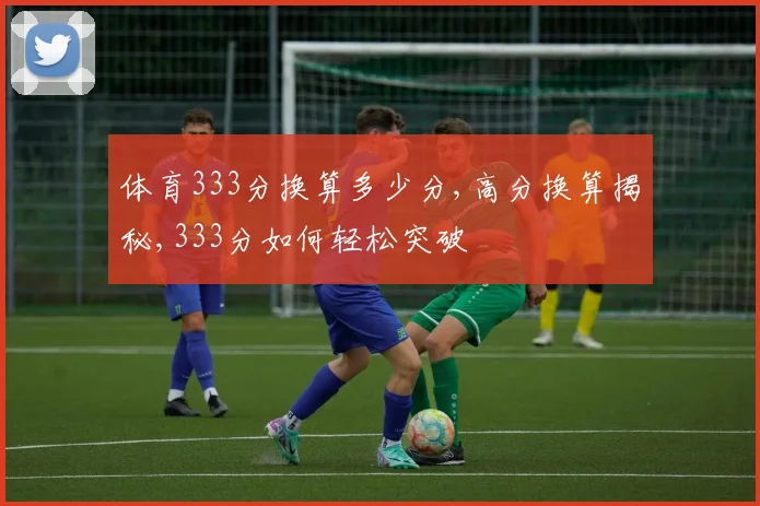 体育333分换算多少分,高分换算揭秘,333分如何轻松突破