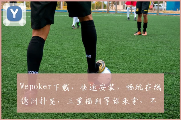 Wepoker下载，快速安装，畅玩在线德州扑克，三重福利等你来拿，不容错过