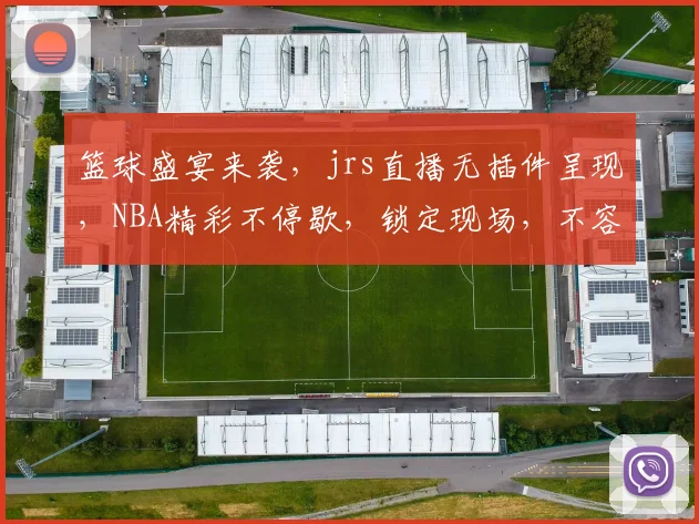 篮球盛宴来袭，jrs直播无插件呈现，NBA精彩不停歇，锁定现场，不容错过