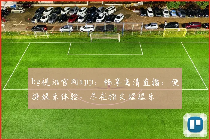 bg视讯官网app，畅享高清直播，便捷娱乐体验，尽在指尖逗逗乐