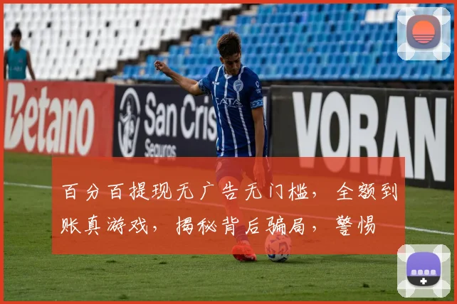 百分百提现无广告无门槛，全额到账真游戏，揭秘背后骗局，警惕